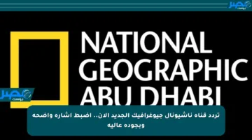 تردد قناة ناشيونال جيوغرافيك الجديد الآن.. اضبط إشارة واضحة وبجودة عالية